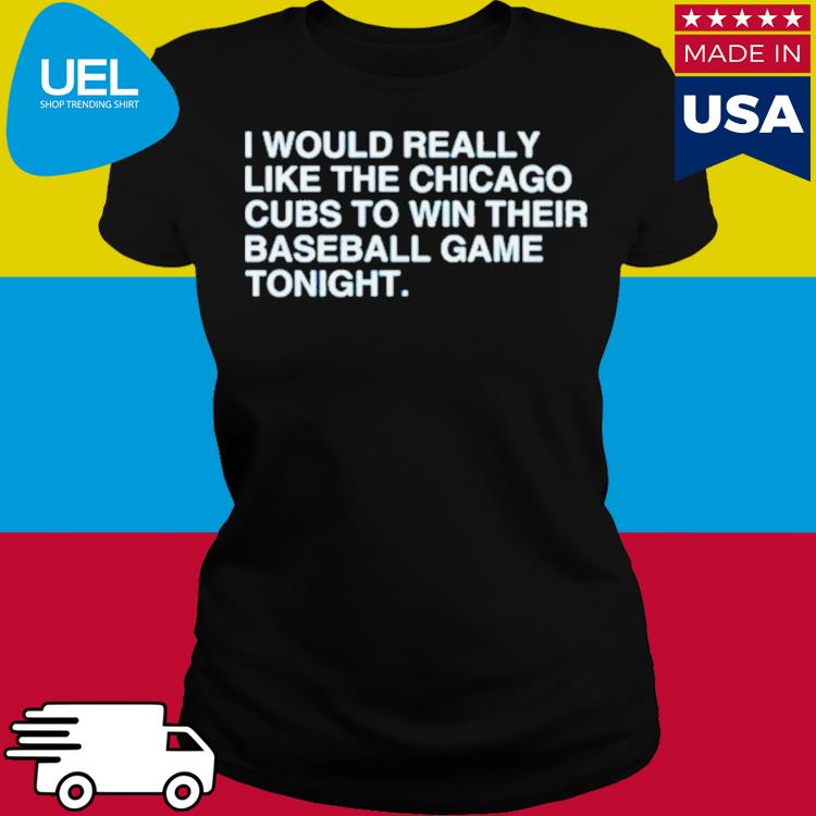 I Would Really Like The Chicago Cubs To Win Their Baseball Game Tonight  Shirt - Hnatee