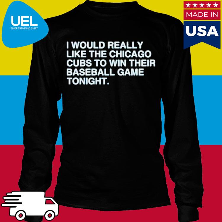 I Would Really Like The Chicago Cubs To Win Their Baseball Game Tonight  Shirt - Hnatee