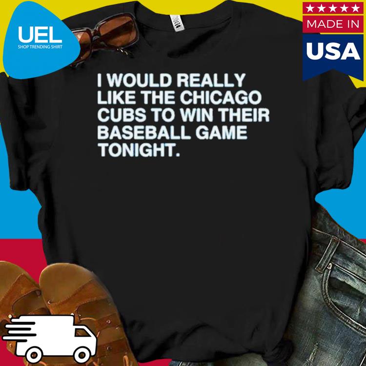 Official i would really like the chicago cubs to win their baseball game  tonight shirt, hoodie, tank top, sweater and long sleeve t-shirt