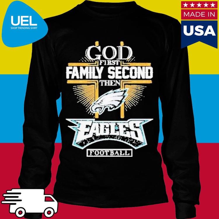 Official God First Family Second Then Eagles Football Shirt, hoodie,  sweater, long sleeve and tank top