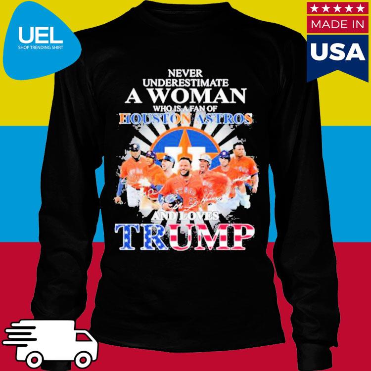 Never Underestimate A Woman Who Is A Fan Of Houston Astros And Loves Trump  Shirt, hoodie, sweater, long sleeve and tank top