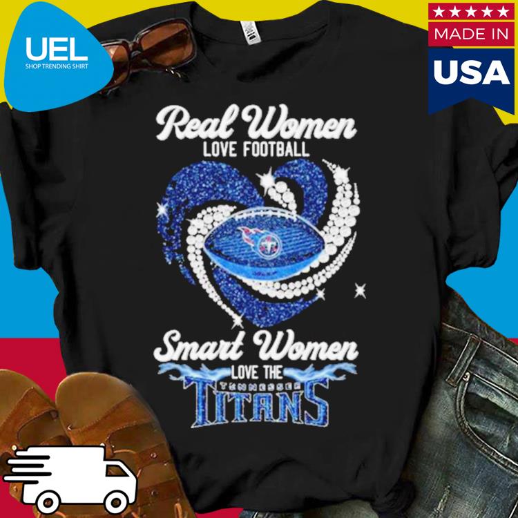 Real Women Love Football Smart Women Love The Tennessee Titans Heart  Diamonds Shirt, hoodie, sweater, long sleeve and tank top