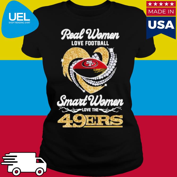 Official real women love football smart women love the san francisco 49ers  shirt, hoodie, tank top, sweater and long sleeve t-shirt