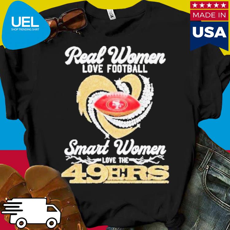 Real women love football smart women love the San Francisco 49ers