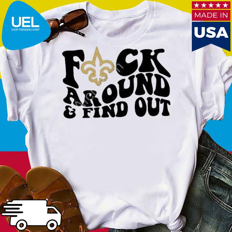 New Orleans Saints Fuck Around & Find Out t shirt, hoodie, longsleeve,  sweatshirt, v-neck tee