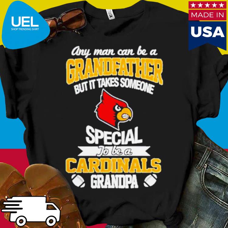 Any Man Can Be A Grandfather But It Takes Someone Special To Be A Louisville  Cardinals