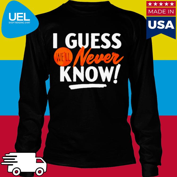 Hot houston Astros i guess we'll never know shirt, hoodie, sweater, long  sleeve and tank top