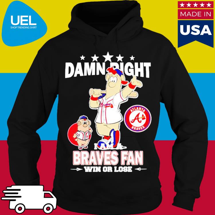 Top Damn right I am a Atlanta Braves fan win or lose mascot shirt, hoodie,  sweater, long sleeve and tank top