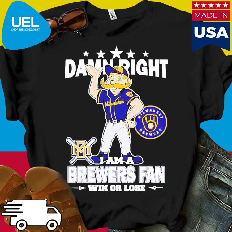 Damn Right I Am A Mascot Milwaukee Brewers Fan Win Or Lose Shirt