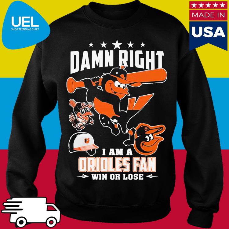 Damn Right I Am A Orioles Fan Win Or Lose T Shirt, hoodie, sweater, long  sleeve and tank top