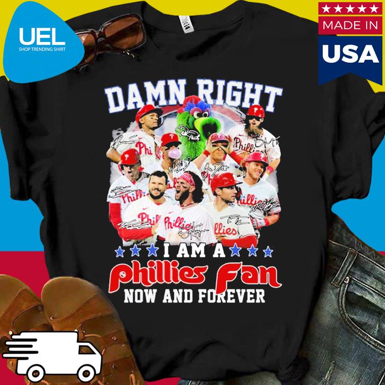 Damn Right I Am A Phillies Fan Now And Forever Shirt