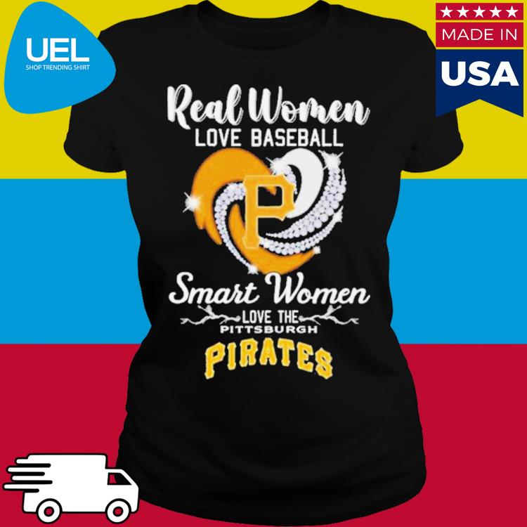 Real women love baseball smart women love Pittsburgh Pirates shirt, hoodie,  sweater, long sleeve and tank top