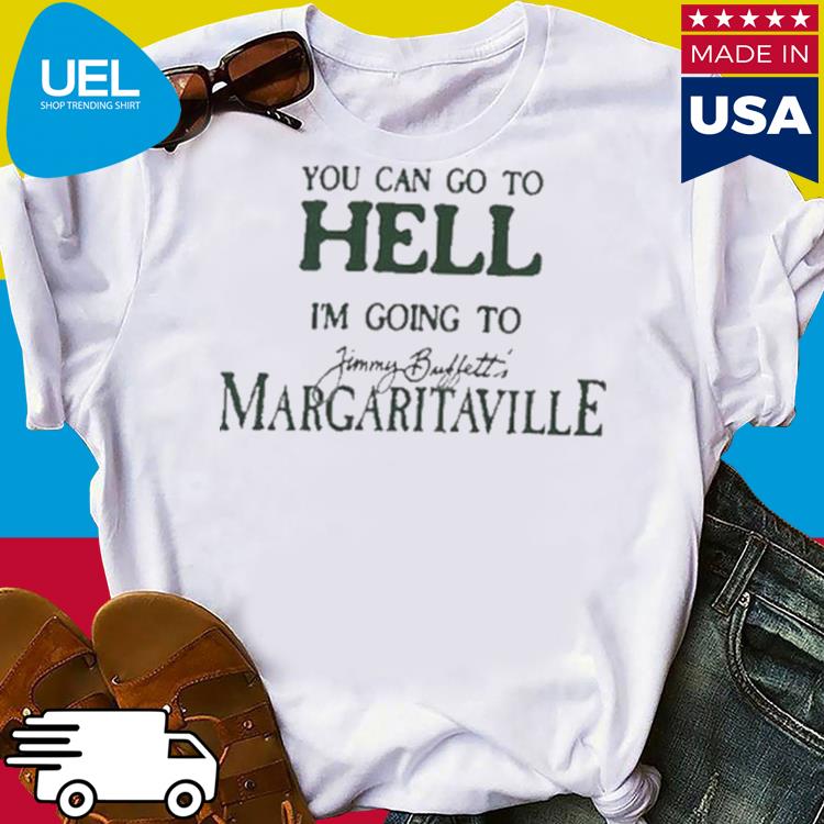 ou Can Go To Hell I'm Going To Margaritaville Shirt, hoodie