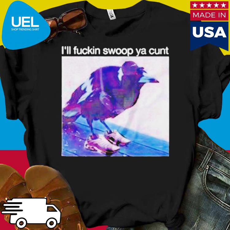 Crow I'll fuckin swoop ya cunt shirt