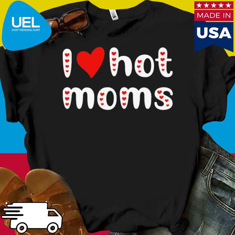 I love hot moms funny red hearts shirt