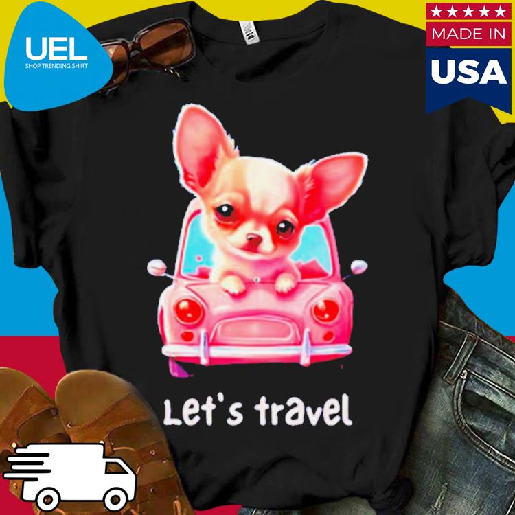 Let's travel Chihuahua shirt
